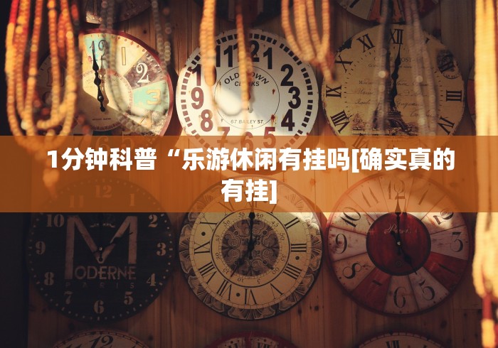 1分钟科普“乐游休闲有挂吗[确实真的有挂]