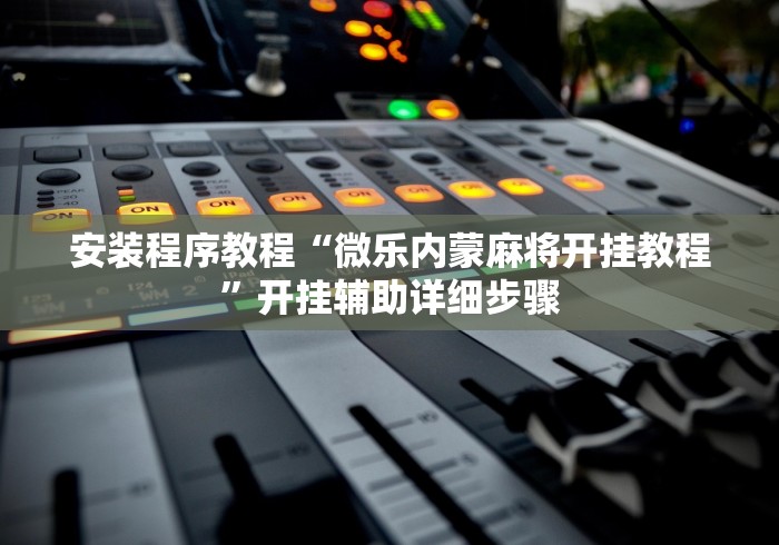 安装程序教程“微乐内蒙麻将开挂教程”开挂辅助详细步骤
