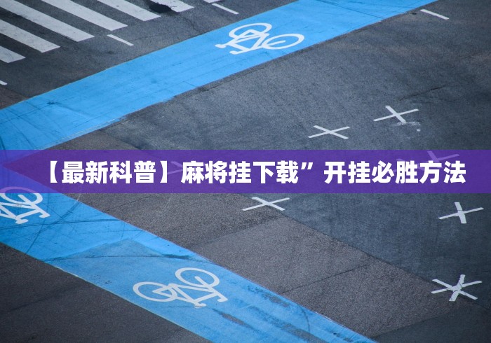 【最新科普】麻将挂下载”开挂必胜方法