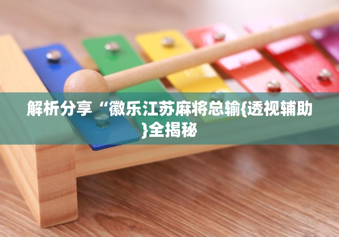 解析分享“徽乐江苏麻将总输{透视辅助}全揭秘