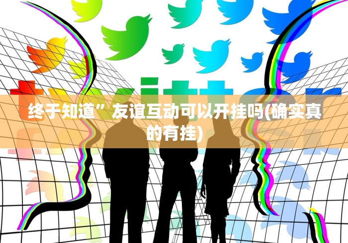 终于知道”友谊互动可以开挂吗(确实真的有挂)