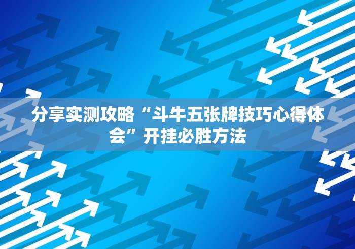 分享实测攻略“斗牛五张牌技巧心得体会”开挂必胜方法
