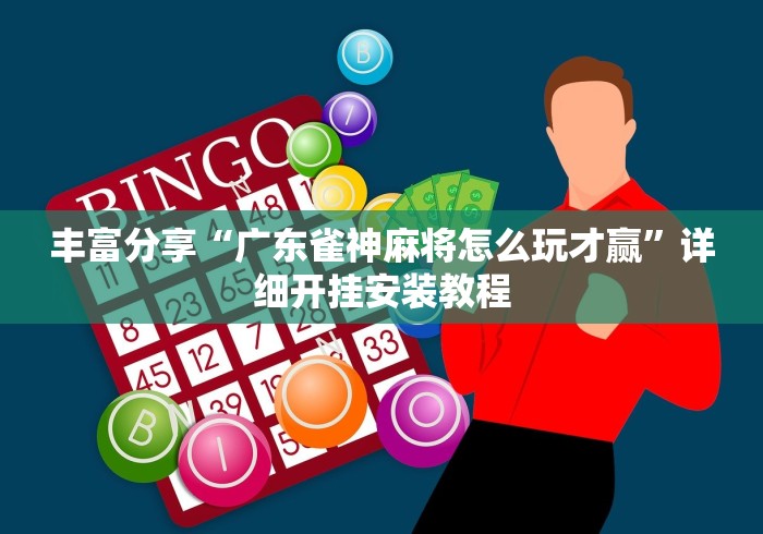 丰富分享“广东雀神麻将怎么玩才赢”详细开挂安装教程