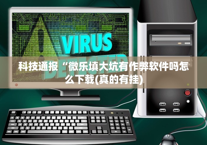 科技通报“微乐填大坑有作弊软件吗怎么下载(真的有挂)