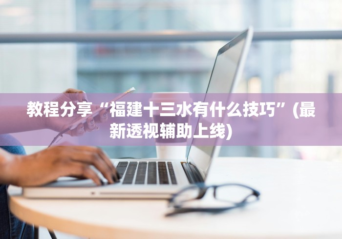 教程分享“福建十三水有什么技巧”(最新透视辅助上线)