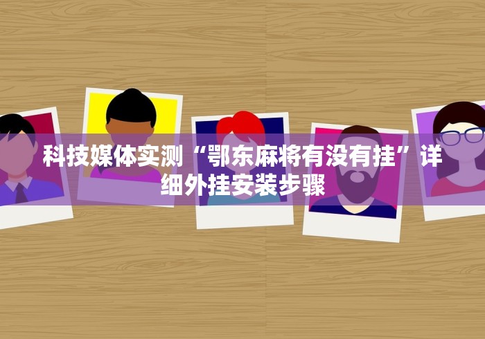 科技媒体实测“鄂东麻将有没有挂”详细外挂安装步骤