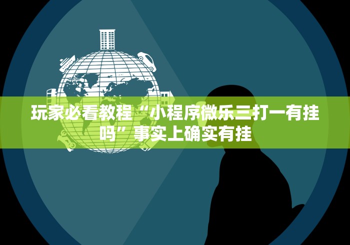 玩家必看教程“小程序微乐三打一有挂吗”事实上确实有挂