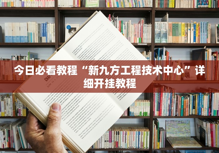 今日必看教程“新九方工程技术中心”详细开挂教程