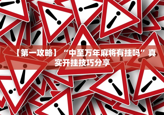 【第一攻略】“中至万年麻将有挂吗”真实开挂技巧分享
