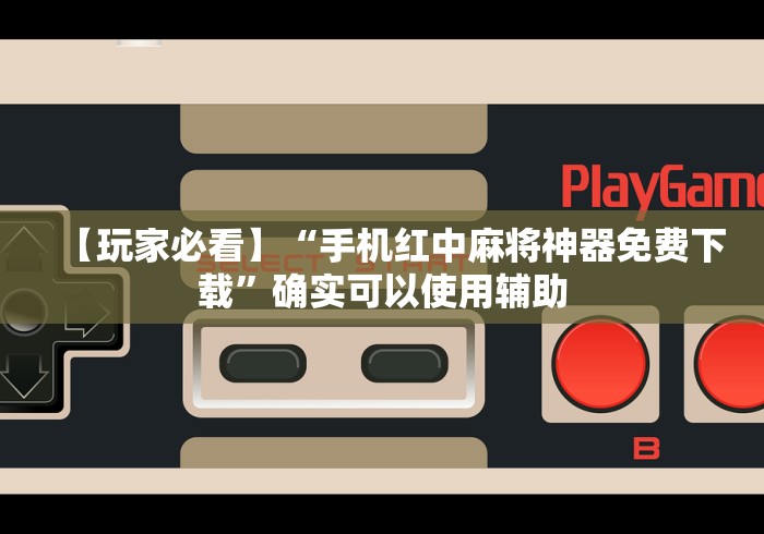 【玩家必看】“手机红中麻将神器免费下载”确实可以使用辅助