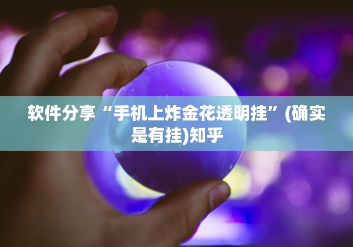 软件分享“手机上炸金花透明挂”(确实是有挂)知乎