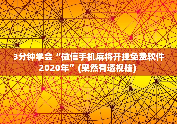 3分钟学会“微信手机麻将开挂免费软件2020年”(果然有透视挂) 