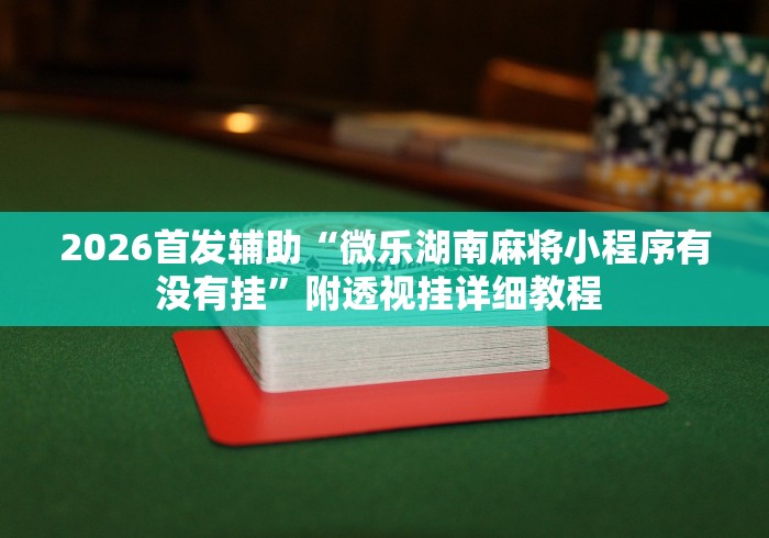 推荐辅助使用‘约战武汉麻将秘诀”(透视挂)最新辅助详细教程