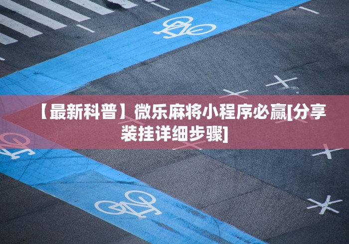 【最新科普】微乐麻将小程序必赢[分享装挂详细步骤]