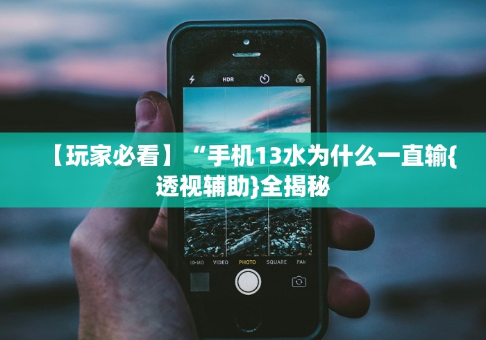 【玩家必看】“手机13水为什么一直输{透视辅助}全揭秘