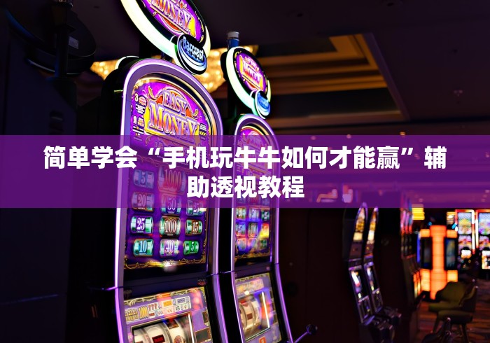 简单学会“手机玩牛牛如何才能赢”辅助透视教程
