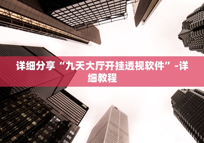 详细分享“九天大厅开挂透视软件”-详细教程