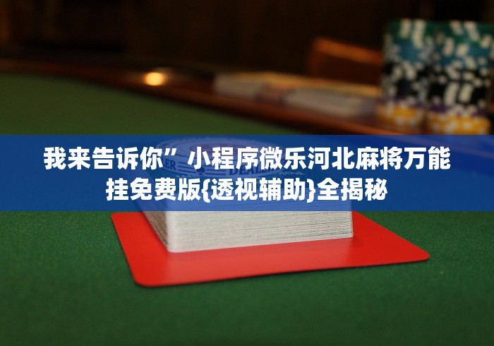 我来告诉你”小程序微乐河北麻将万能挂免费版{透视辅助}全揭秘