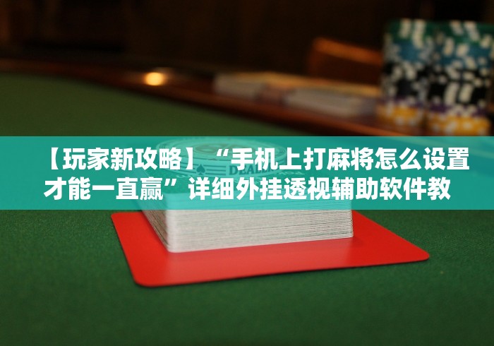 【玩家新攻略】“手机上打麻将怎么设置才能一直赢”详细外挂透视辅助软件教程