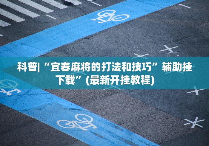 科普|“宜春麻将的打法和技巧”辅助挂下载”(最新开挂教程)