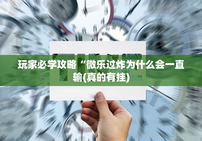 玩家必学攻略“微乐过炸为什么会一直输(真的有挂)