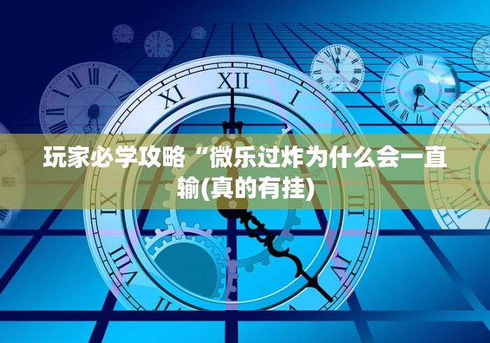 玩家必学攻略“微乐过炸为什么会一直输(真的有挂)