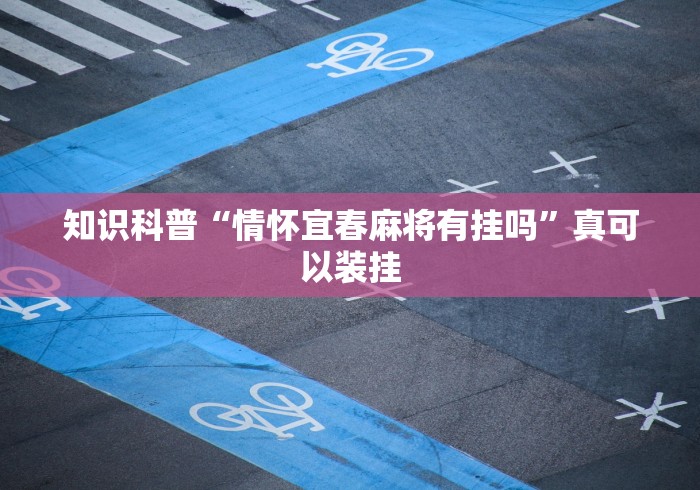 知识科普“情怀宜春麻将有挂吗”真可以装挂