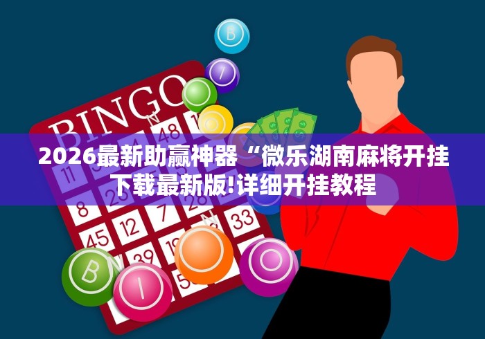 2026最新助赢神器“微乐湖南麻将开挂下载最新版!详细开挂教程