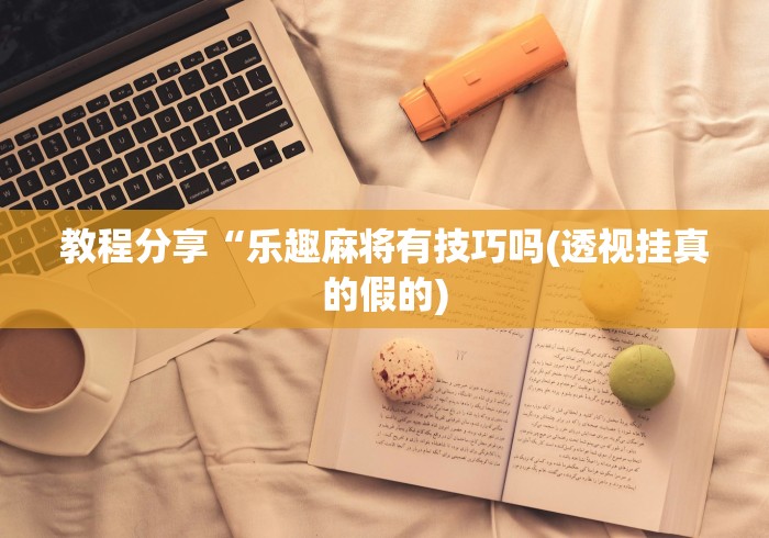 教程分享“乐趣麻将有技巧吗(透视挂真的假的)