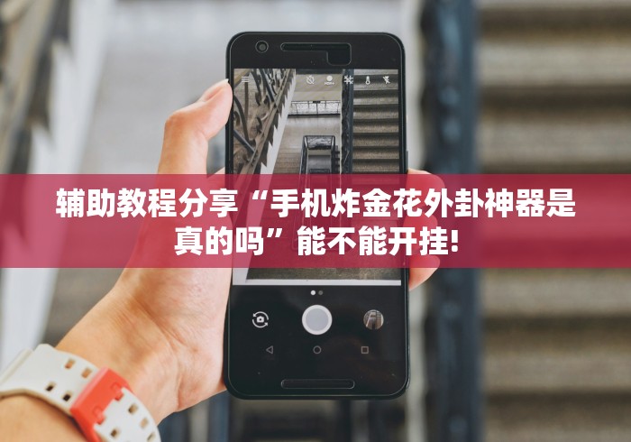 辅助教程分享“手机炸金花外卦神器是真的吗”能不能开挂!