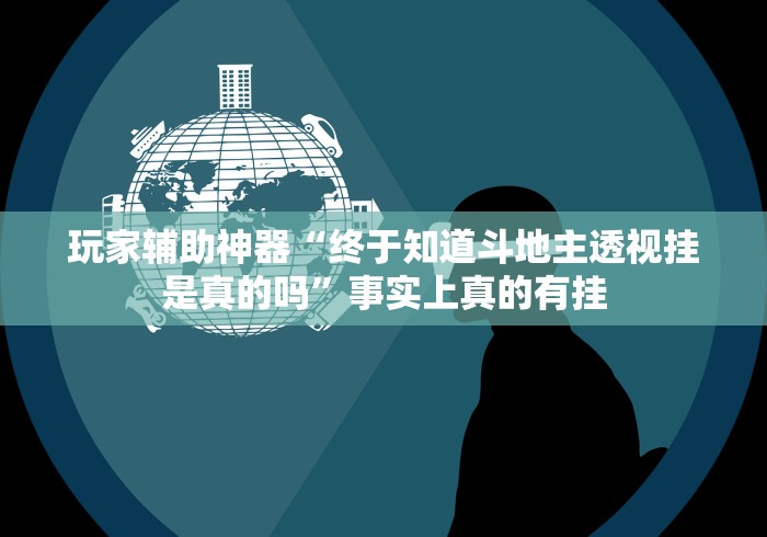 玩家辅助神器“终于知道斗地主透视挂是真的吗”事实上真的有挂