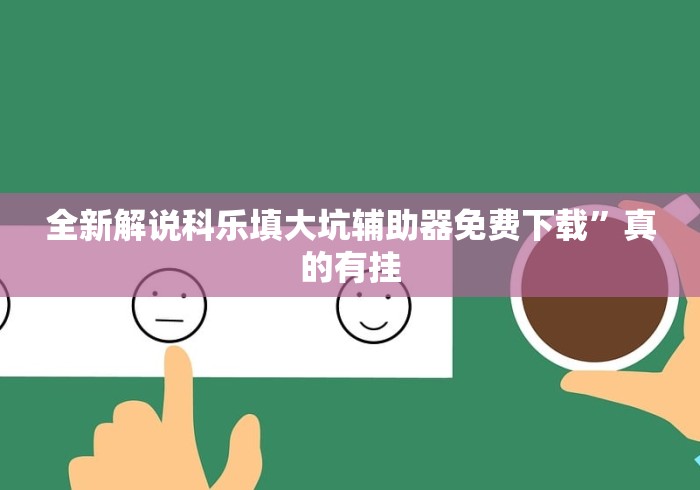 全新解说科乐填大坑辅助器免费下载”真的有挂