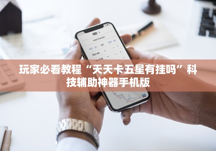 玩家必看教程“天天卡五星有挂吗”科技辅助神器手机版