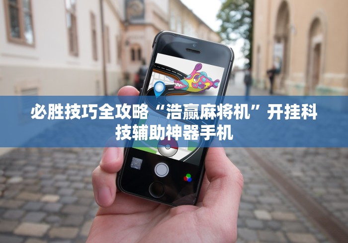 必胜技巧全攻略“浩赢麻将机”开挂科技辅助神器手机