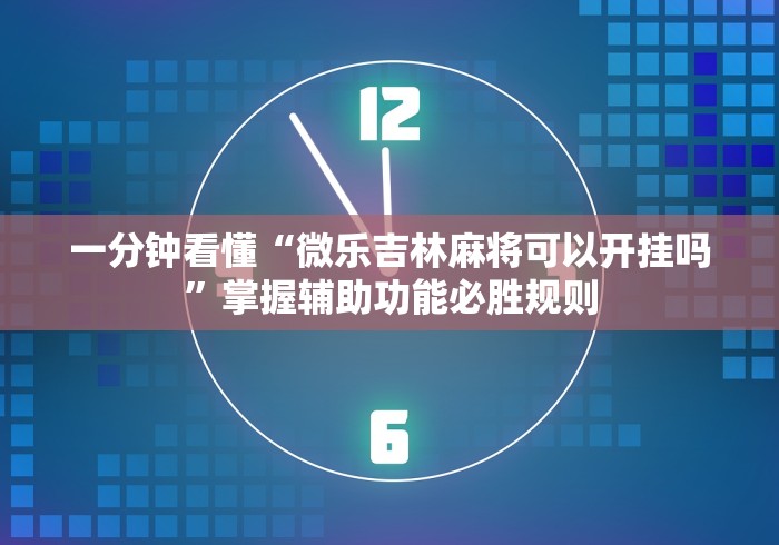 一分钟看懂“微乐吉林麻将可以开挂吗”掌握辅助功能必胜规则