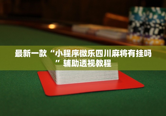 最新一款“小程序微乐四川麻将有挂吗”辅助透视教程
