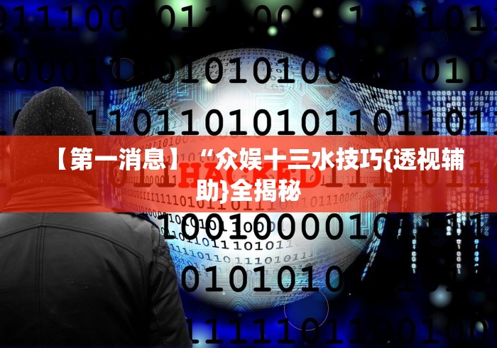 【第一消息】“众娱十三水技巧{透视辅助}全揭秘