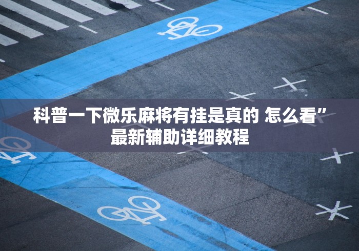 科普一下微乐麻将有挂是真的 怎么看”最新辅助详细教程