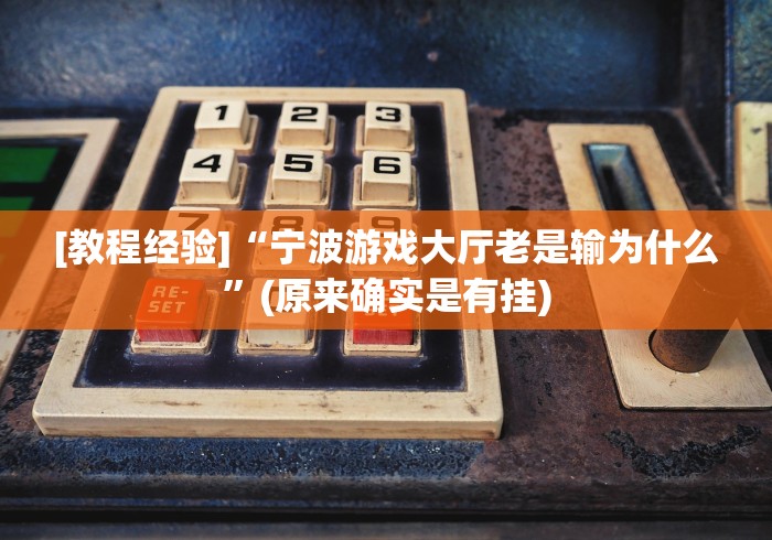 [教程经验]“宁波游戏大厅老是输为什么”(原来确实是有挂)