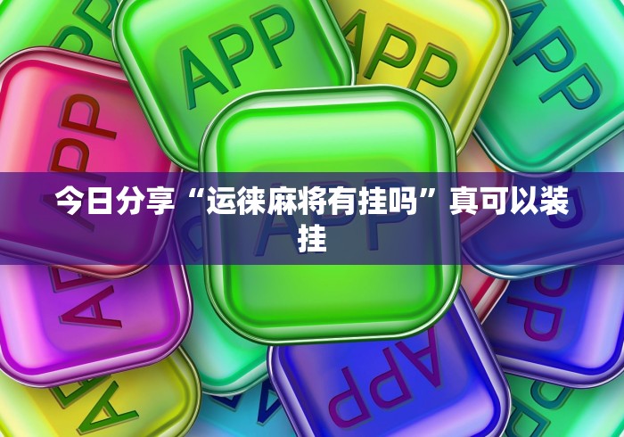 今日分享“运徕麻将有挂吗”真可以装挂
