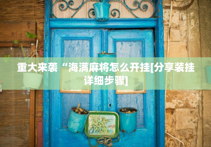 重大来袭“海满麻将怎么开挂[分享装挂详细步骤]