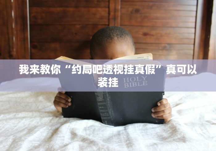 我来教你“约局吧透视挂真假”真可以装挂