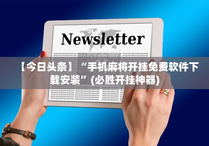 【今日头条】“手机麻将开挂免费软件下载安装”(必胜开挂神器)