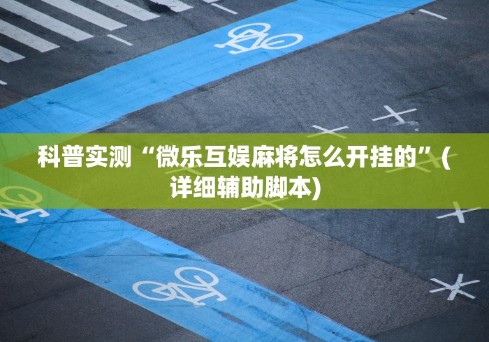科普实测“微乐互娱麻将怎么开挂的”(详细辅助脚本)