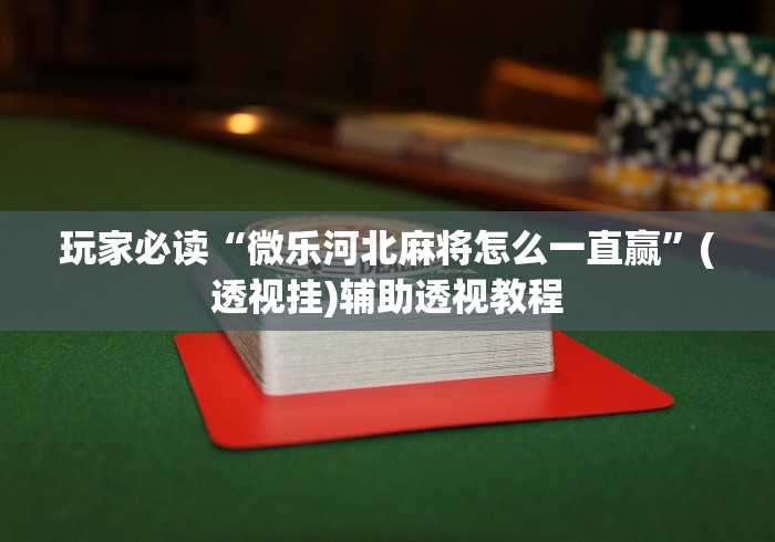 玩家必读“微乐河北麻将怎么一直赢”(透视挂)辅助透视教程