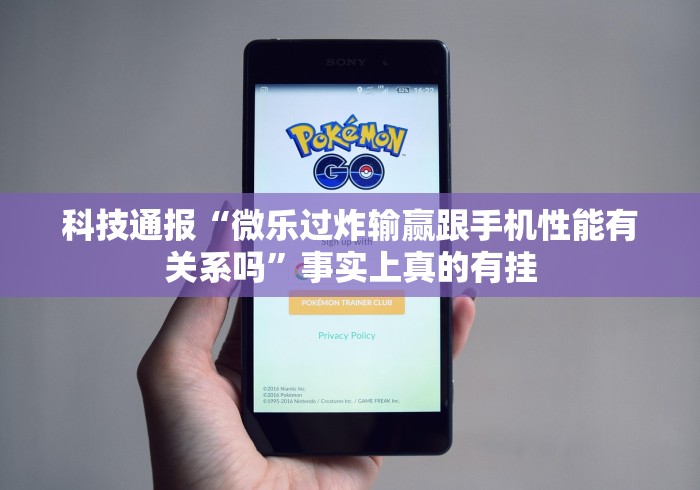 科技通报“微乐过炸输赢跟手机性能有关系吗”事实上真的有挂