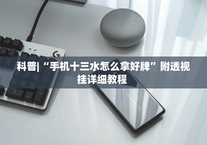 科普|“手机十三水怎么拿好牌”附透视挂详细教程 