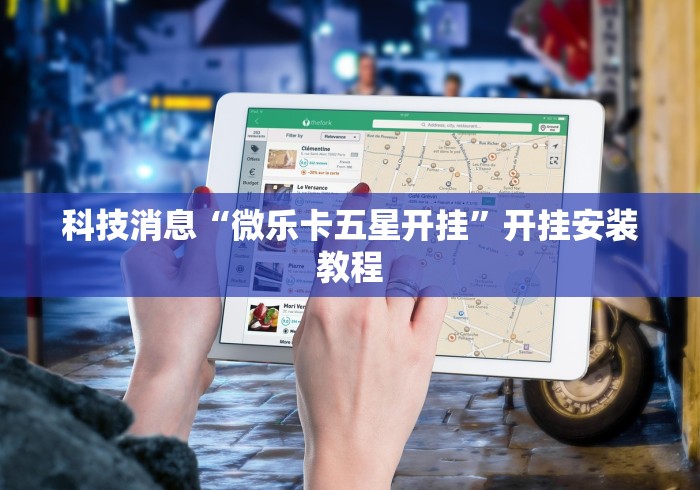 科技消息“微乐卡五星开挂”开挂安装教程