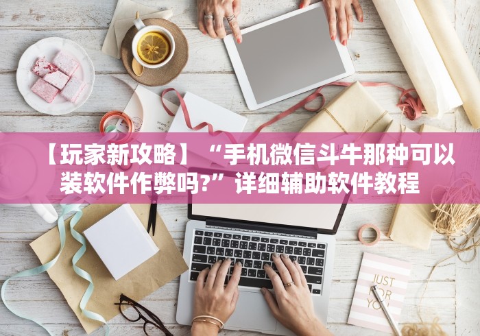 【玩家新攻略】“手机微信斗牛那种可以装软件作弊吗?”详细辅助软件教程