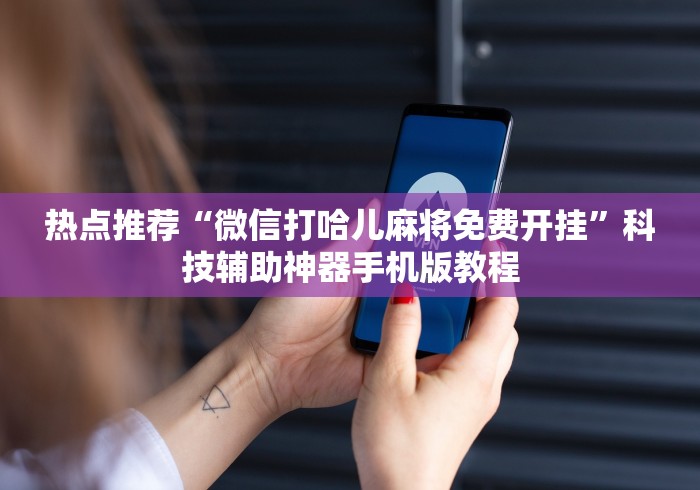 热点推荐“微信打哈儿麻将免费开挂”科技辅助神器手机版教程